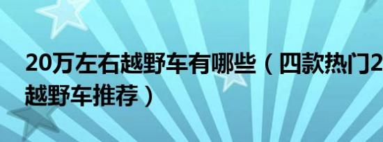 20万左右越野车有哪些（四款热门20万左右越野车推荐）