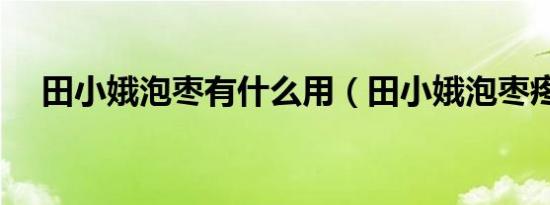 田小娥泡枣有什么用（田小娥泡枣疼吗）