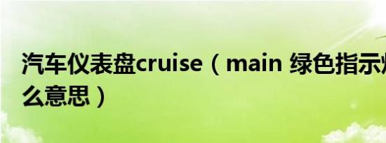 汽车仪表盘cruise（main 绿色指示灯亮了什么意思）