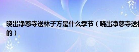 晓出净慈寺送林子方是什么季节（晓出净慈寺送林子方谁写的）