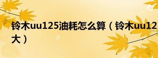 铃木uu125油耗怎么算（铃木uu125油箱多大）