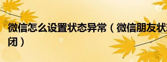 微信怎么设置状态异常（微信朋友状态怎么关闭）