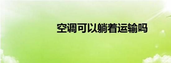 空调可以躺着运输吗