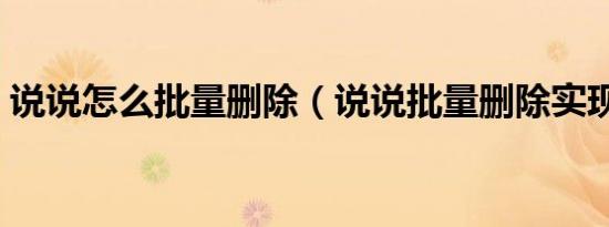 说说怎么批量删除（说说批量删除实现方法）