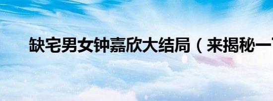 缺宅男女钟嘉欣大结局（来揭秘一下）