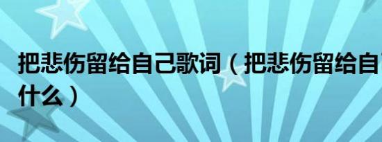 把悲伤留给自己歌词（把悲伤留给自己歌词是什么）