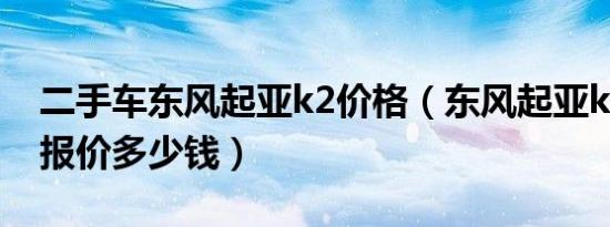 二手车东风起亚k2价格（东风起亚k2二手车报价多少钱）