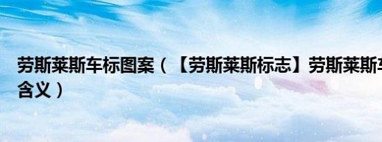劳斯莱斯车标图案（【劳斯莱斯标志】劳斯莱斯车标图片及含义）