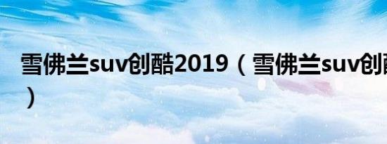 雪佛兰suv创酷2019（雪佛兰suv创酷怎么样）
