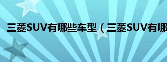 三菱SUV有哪些车型（三菱SUV有哪几款）