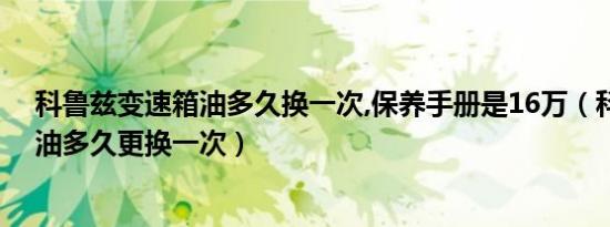 科鲁兹变速箱油多久换一次,保养手册是16万（科鲁兹助力油多久更换一次）