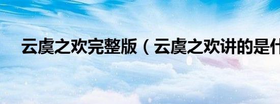 云虞之欢完整版（云虞之欢讲的是什么）
