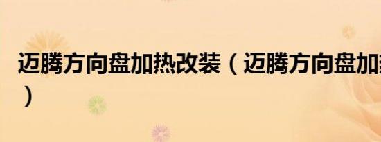 迈腾方向盘加热改装（迈腾方向盘加热在哪里）
