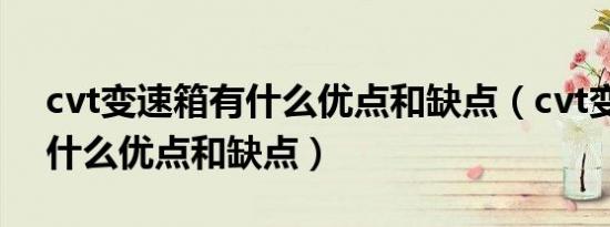 cvt变速箱有什么优点和缺点（cvt变速箱有什么优点和缺点）
