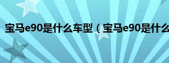 宝马e90是什么车型（宝马e90是什么车型）