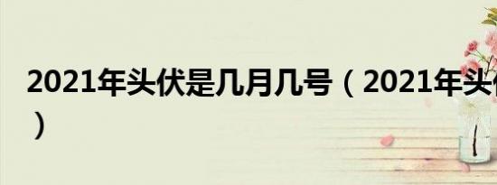 2021年头伏是几月几号（2021年头伏的时间）