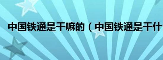 中国铁通是干嘛的（中国铁通是干什么的）