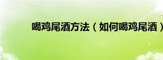 喝鸡尾酒方法（如何喝鸡尾酒）