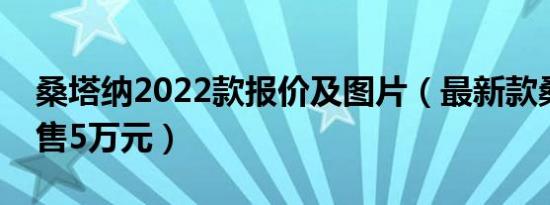 桑塔纳2022款报价及图片（最新款桑塔纳仅售5万元）