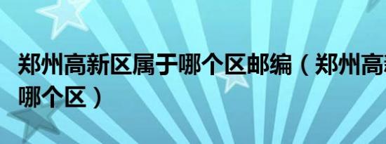 郑州高新区属于哪个区邮编（郑州高新区属于哪个区）