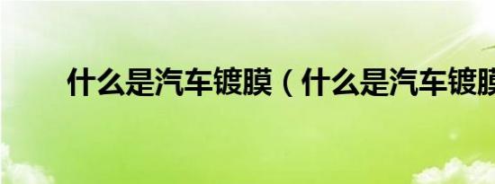 什么是汽车镀膜（什么是汽车镀膜）