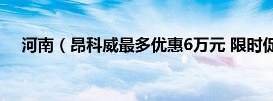 河南（昂科威最多优惠6万元 限时促销）