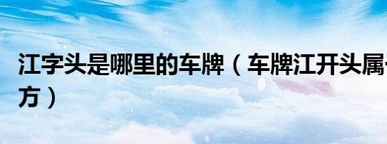 江字头是哪里的车牌（车牌江开头属于哪个地方）