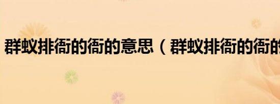 群蚁排衙的衙的意思（群蚁排衙的衙的意思）