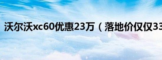 沃尔沃xc60优惠23万（落地价仅仅33万元）