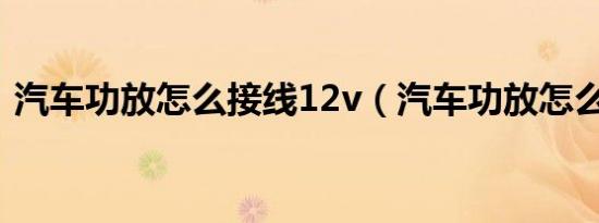 汽车功放怎么接线12v（汽车功放怎么接线）