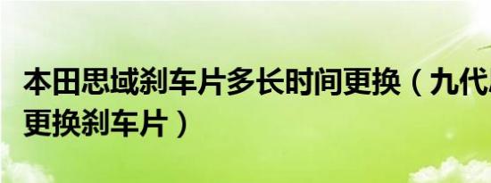 本田思域刹车片多长时间更换（九代思域多久更换刹车片）