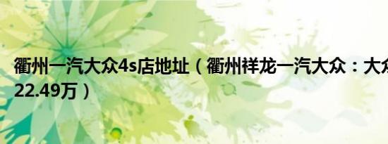 衢州一汽大众4s店地址（衢州祥龙一汽大众：大众CC最低售22.49万）