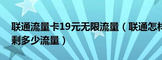 联通流量卡19元无限流量（联通怎样查流量剩多少流量）