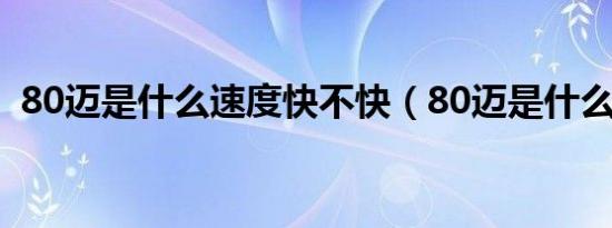 80迈是什么速度快不快（80迈是什么速度）
