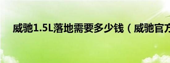威驰1.5L落地需要多少钱（威驰官方价）
