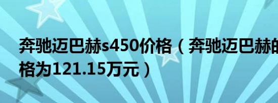 奔驰迈巴赫s450价格（奔驰迈巴赫的实际价格为121.15万元）