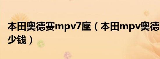 本田奥德赛mpv7座（本田mpv奥德赛价格多少钱）