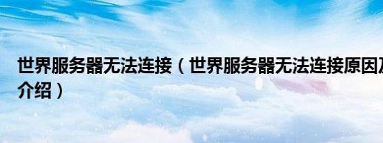 世界服务器无法连接（世界服务器无法连接原因及解决方法介绍）