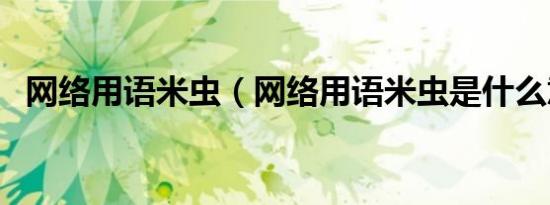 网络用语米虫（网络用语米虫是什么意思）