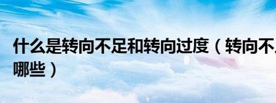 什么是转向不足和转向过度（转向不足原因有哪些）