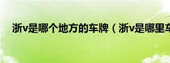 浙v是哪个地方的车牌（浙v是哪里车牌）