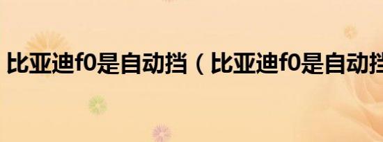 比亚迪f0是自动挡（比亚迪f0是自动挡的吗）