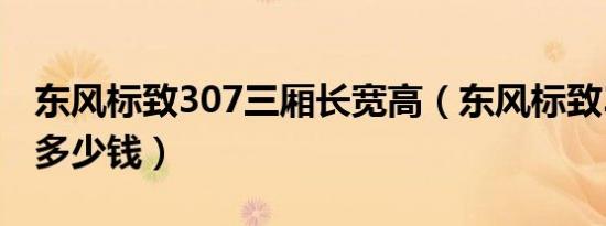 东风标致307三厢长宽高（东风标致307三厢多少钱）