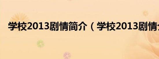 学校2013剧情简介（学校2013剧情介绍）