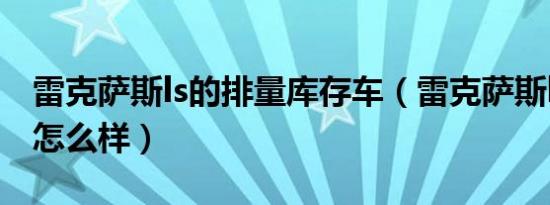 雷克萨斯ls的排量库存车（雷克萨斯ls的排量怎么样）
