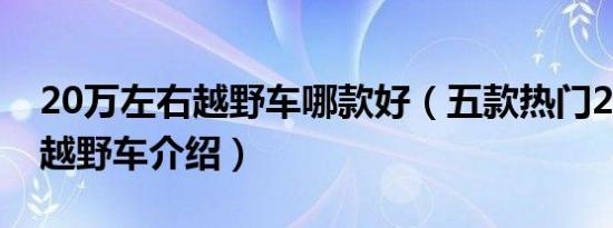 20万左右越野车哪款好（五款热门20万左右越野车介绍）