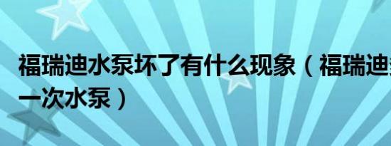 福瑞迪水泵坏了有什么现象（福瑞迪多久更换一次水泵）