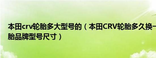 本田crv轮胎多大型号的（本田CRV轮胎多久换一次CRV轮胎品牌型号尺寸）
