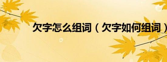 欠字怎么组词（欠字如何组词）