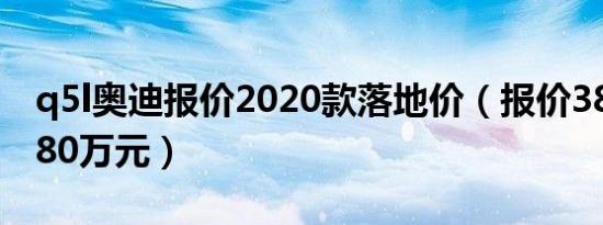 q5l奥迪报价2020款落地价（报价38.78-49.80万元）